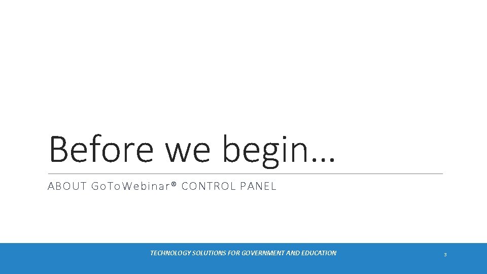 Before we begin… ABOUT Go. To. Webinar® CONTROL PANEL TECHNOLOGY SOLUTIONS FOR GOVERNMENT AND