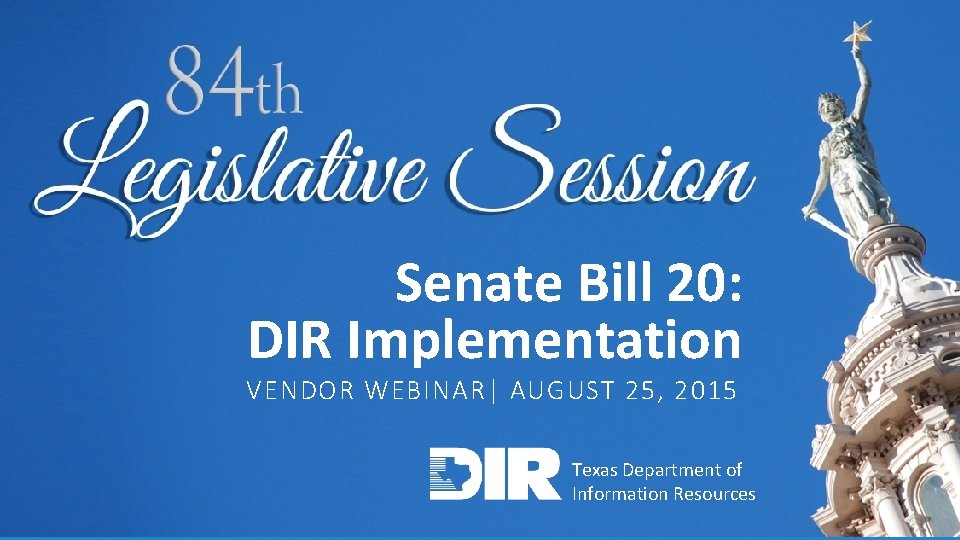Senate Bill 20: DIR Implementation VENDOR WEBINAR| AUGUST 25, 2015 Texas Department of TECHNOLOGY