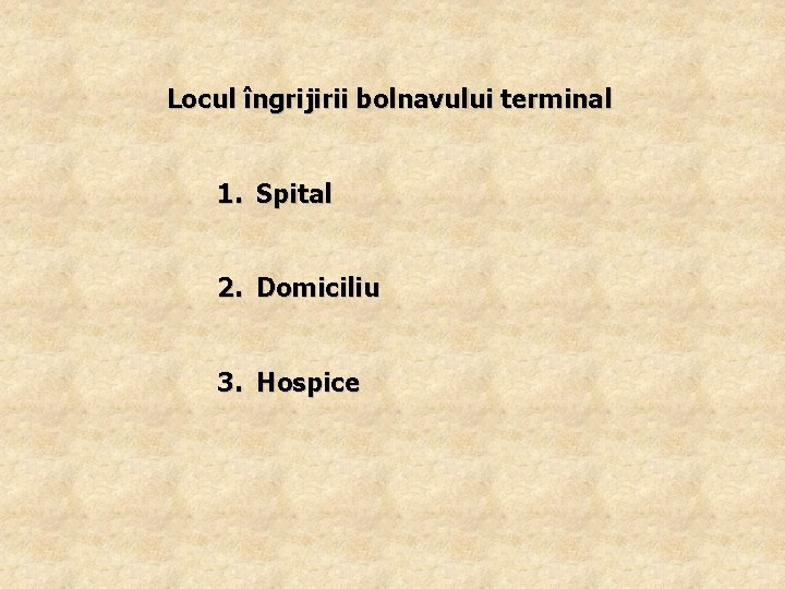 Locul îngrijirii bolnavului terminal 1. Spital 2. Domiciliu 3. Hospice 