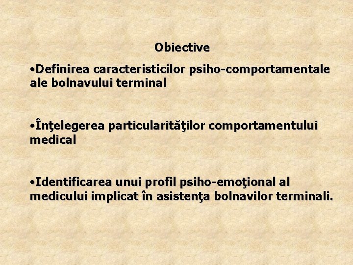 Obiective • Definirea caracteristicilor psiho-comportamentale bolnavului terminal • Înţelegerea particularităţilor comportamentului medical • Identificarea