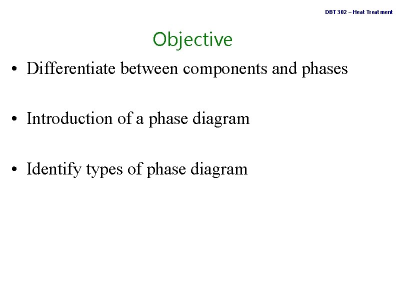 DBT 302 – Heat Treatment Objective • Differentiate between components and phases • Introduction