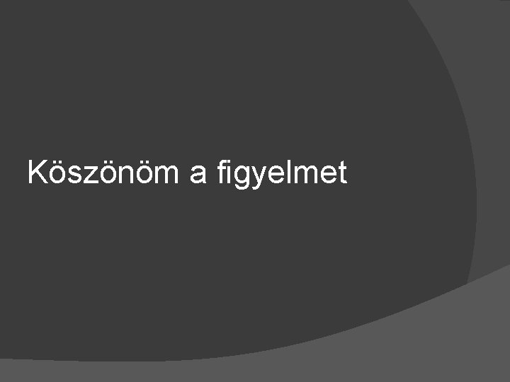 Köszönöm a figyelmet 