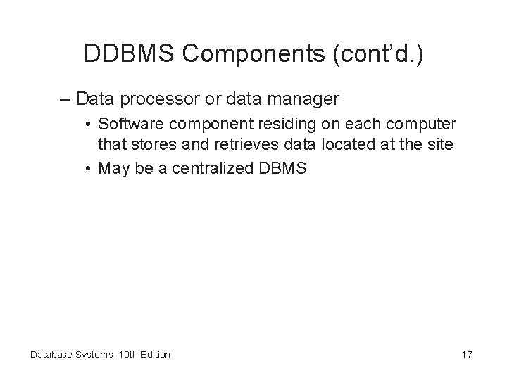 DDBMS Components (cont’d. ) – Data processor or data manager • Software component residing