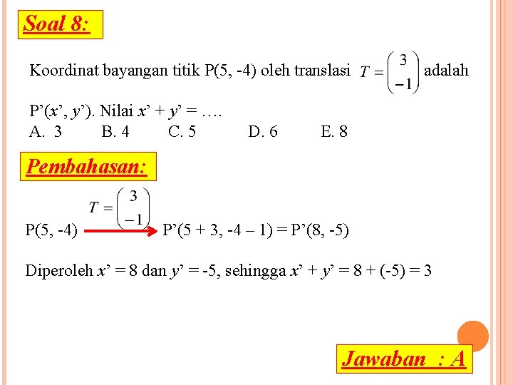 Soal 8: Koordinat bayangan titik P(5, -4) oleh translasi P’(x’, y’). Nilai x’ +