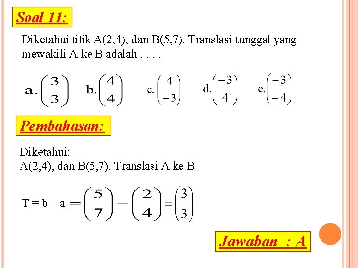 Soal 11: Diketahui titik A(2, 4), dan B(5, 7). Translasi tunggal yang mewakili A