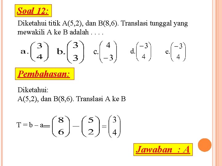 Soal 12: Diketahui titik A(5, 2), dan B(8, 6). Translasi tunggal yang mewakili A