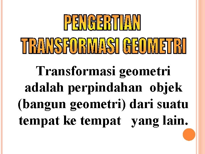 Transformasi geometri adalah perpindahan objek (bangun geometri) dari suatu tempat ke tempat yang lain.
