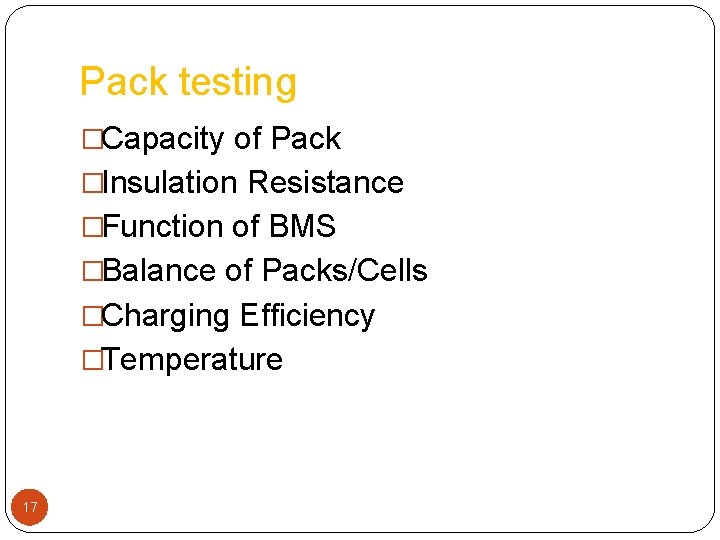 Pack testing �Capacity of Pack �Insulation Resistance �Function of BMS �Balance of Packs/Cells �Charging