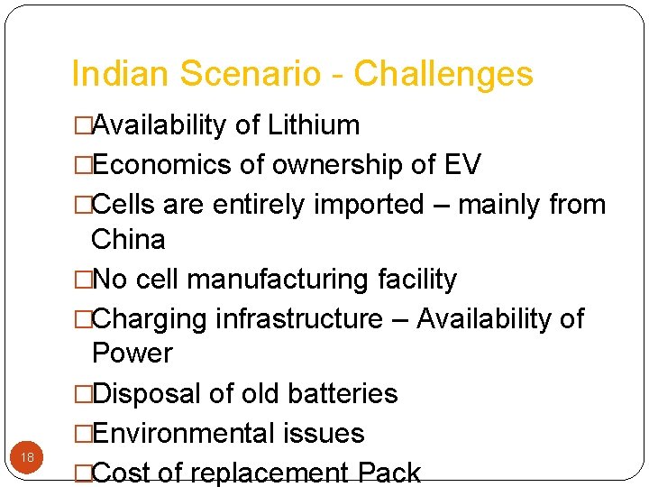 Indian Scenario - Challenges �Availability of Lithium �Economics of ownership of EV �Cells are