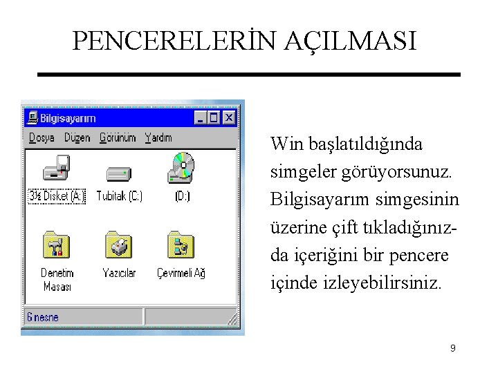 PENCERELERİN AÇILMASI Win başlatıldığında simgeler görüyorsunuz. Bilgisayarım simgesinin üzerine çift tıkladığınızda içeriğini bir pencere