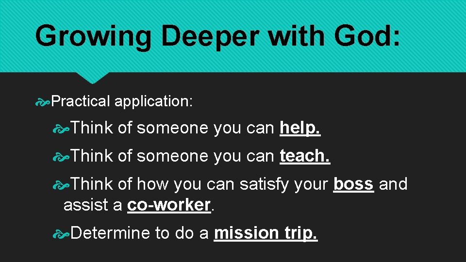Growing Deeper with God: Practical application: Think of someone you can help. Think of