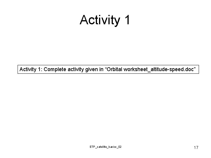 Activity 1: Complete activity given in “Orbital worksheet_altitude-speed. doc” ETP_satellite_basics_02 17 
