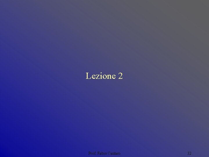 Lezione 2 Prof. Fabio Cantaro 32 