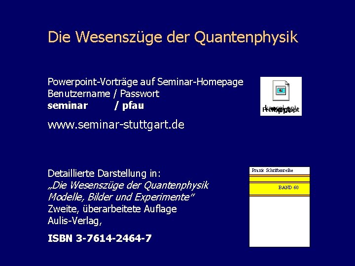 Die Wesenszüge der Quantenphysik Powerpoint-Vorträge auf Seminar-Homepage Benutzername / Passwort seminar / pfau Freiburg.