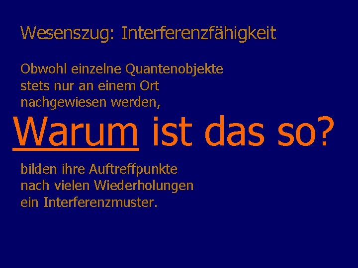 Wesenszug: Interferenzfähigkeit Obwohl einzelne Quantenobjekte stets nur an einem Ort nachgewiesen werden, Merkwürdig! Warum