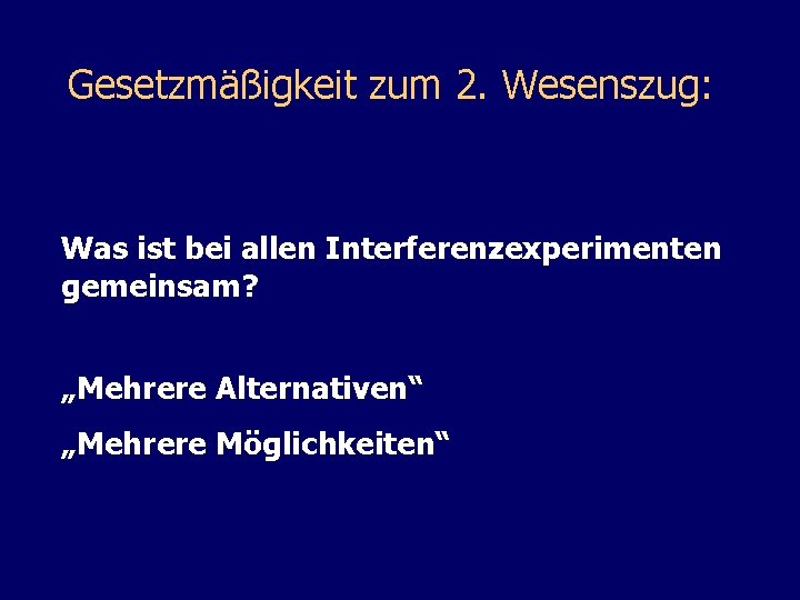 Gesetzmäßigkeit zum 2. Wesenszug: Was ist bei allen Interferenzexperimenten gemeinsam? „Mehrere Alternativen“ „Mehrere Möglichkeiten“