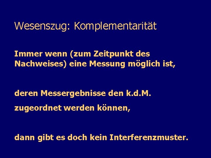 Wesenszug: Komplementarität Immer wenn (zum Zeitpunkt des Nachweises) eine Messung möglich ist, deren Messergebnisse