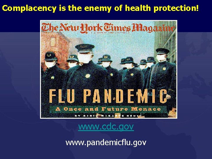 Complacency is the enemy of health protection! www. cdc. gov www. pandemicflu. gov 