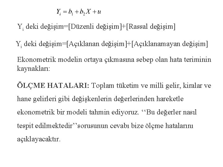 Yi deki değişim=[Düzenli değişim]+[Rassal değişim] Yi deki değişim=[Açıklanan değişim]+[Açıklanamayan değişim] Ekonometrik modelin ortaya çıkmasına