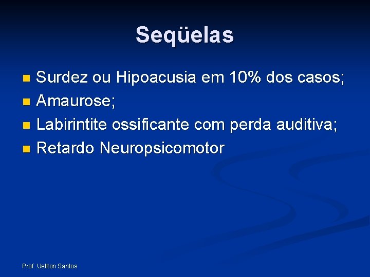 Seqüelas Surdez ou Hipoacusia em 10% dos casos; n Amaurose; n Labirintite ossificante com