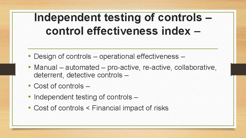 Independent testing of controls – control effectiveness index – • Design of controls –