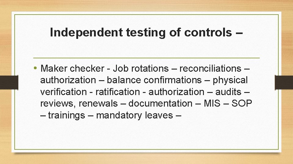 Independent testing of controls – • Maker checker - Job rotations – reconciliations –