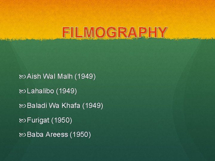 FILMOGRAPHY Aish Wal Malh (1949) Lahalibo (1949) Baladi Wa Khafa (1949) Furigat (1950) Baba