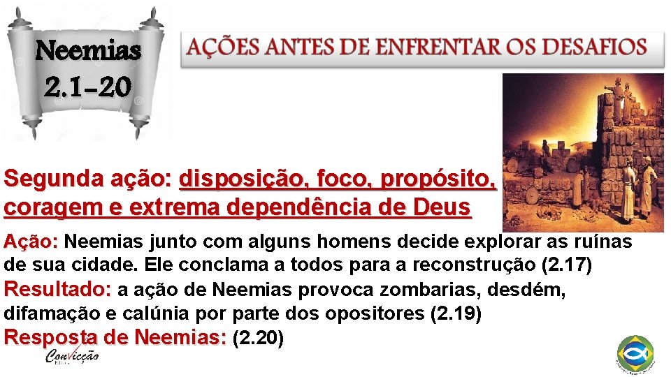 Neemias 2. 1 -20 Segunda ação: disposição, foco, propósito, coragem e extrema dependência de