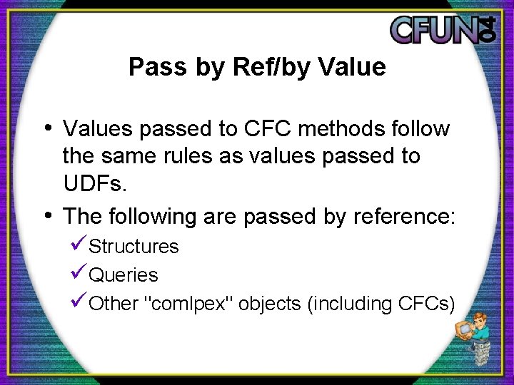 Pass by Ref/by Value • Values passed to CFC methods follow the same rules
