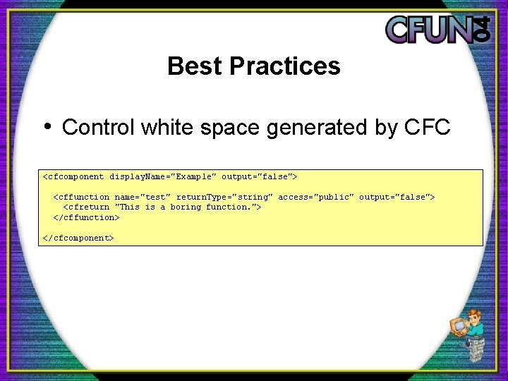 Best Practices • Control white space generated by CFC <cfcomponent display. Name="Example" output="false"> <cffunction