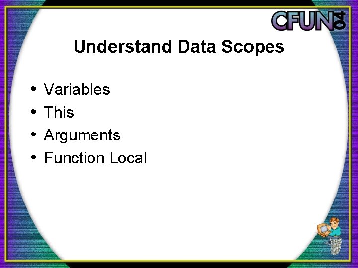 Understand Data Scopes • • Variables This Arguments Function Local 