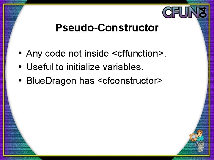 Pseudo-Constructor • Any code not inside <cffunction>. • Useful to initialize variables. • Blue.