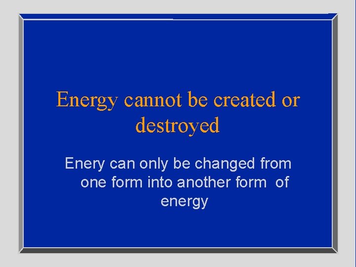 Energy cannot be created or destroyed Enery can only be changed from one form