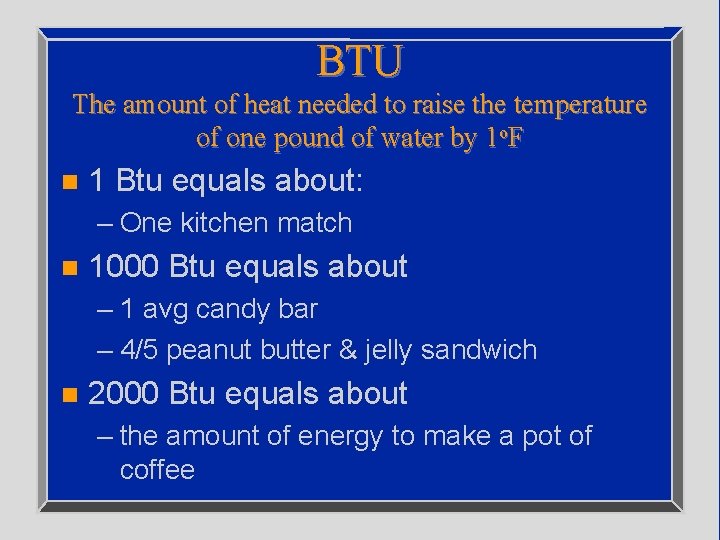 BTU The amount of heat needed to raise the temperature of one pound of