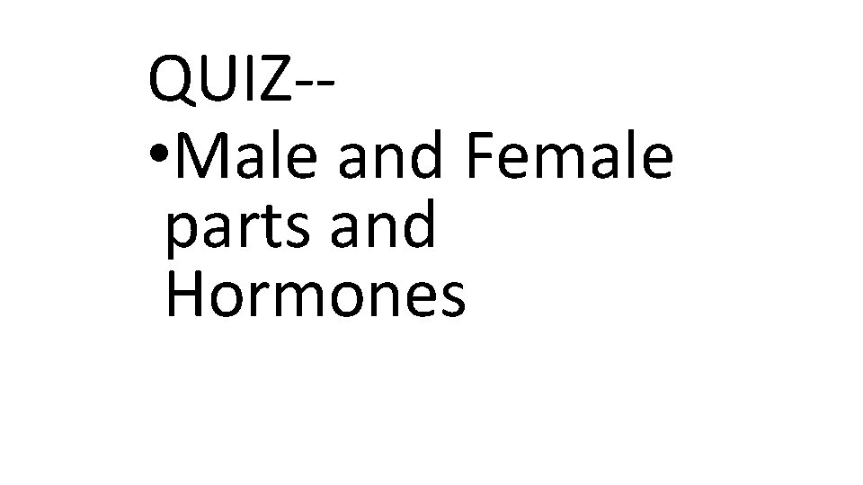 QUIZ-- • Male and Female parts and Hormones 