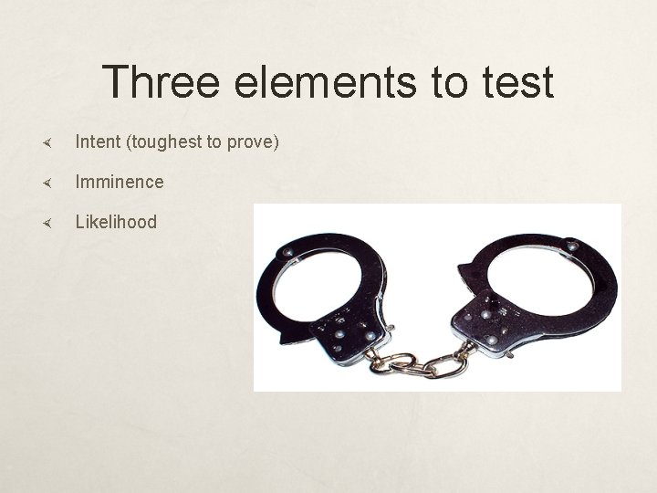 Three elements to test Intent (toughest to prove) Imminence Likelihood 