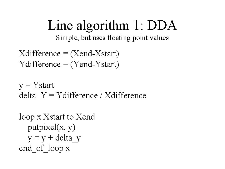 Line algorithm 1: DDA Simple, but uses floating point values Xdifference = (Xend-Xstart) Ydifference