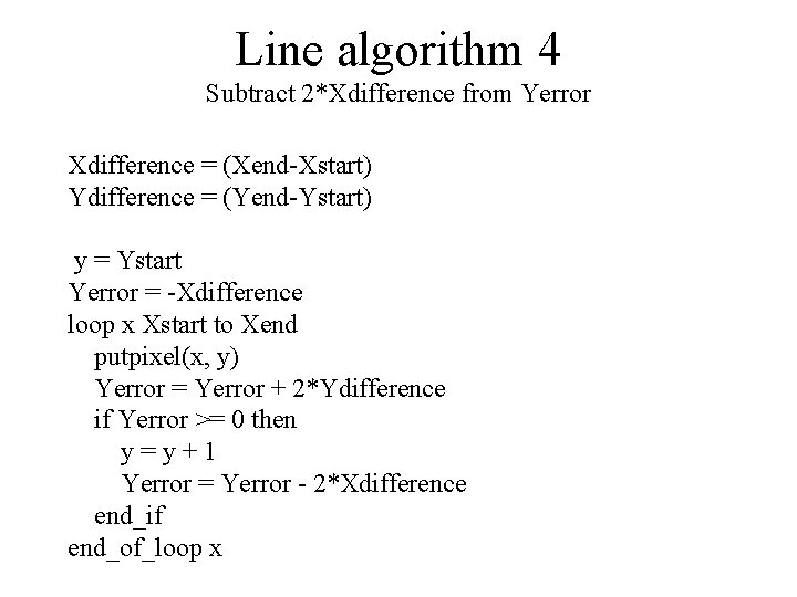 Line algorithm 4 Subtract 2*Xdifference from Yerror Xdifference = (Xend-Xstart) Ydifference = (Yend-Ystart) y