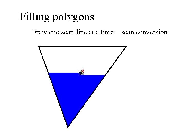 Filling polygons Draw one scan-line at a time = scan conversion 