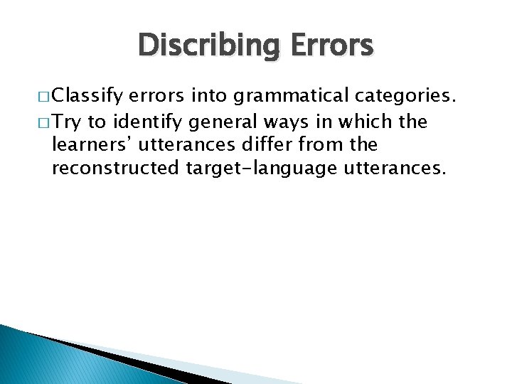 Discribing Errors � Classify errors into grammatical categories. � Try to identify general ways