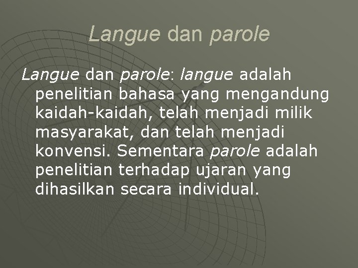 Langue dan parole: langue adalah penelitian bahasa yang mengandung kaidah-kaidah, telah menjadi milik masyarakat,