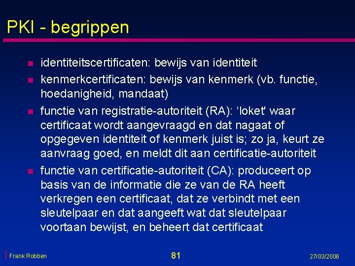 PKI - begrippen n n identiteitscertificaten: bewijs van identiteit kenmerkcertificaten: bewijs van kenmerk (vb.