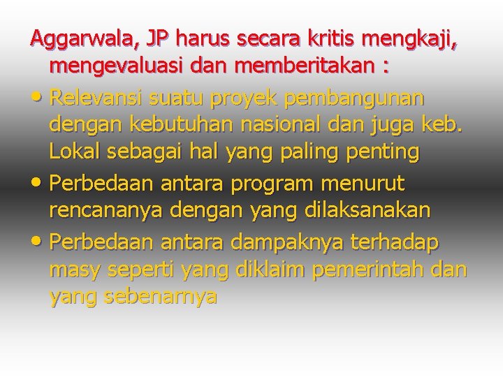 Aggarwala, JP harus secara kritis mengkaji, mengevaluasi dan memberitakan : • Relevansi suatu proyek