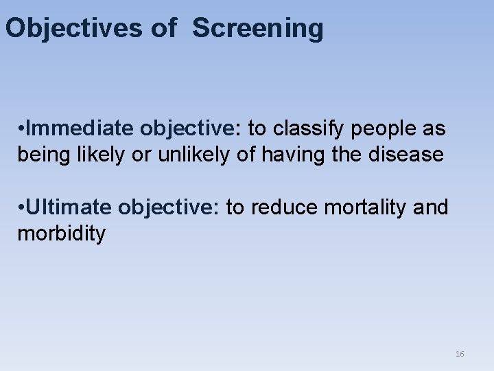 Objectives of Screening • Immediate objective: to classify people as being likely or unlikely