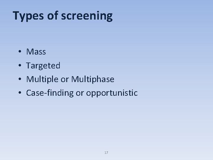 Types of screening • • Mass Targeted Multiple or Multiphase Case-finding or opportunistic 17