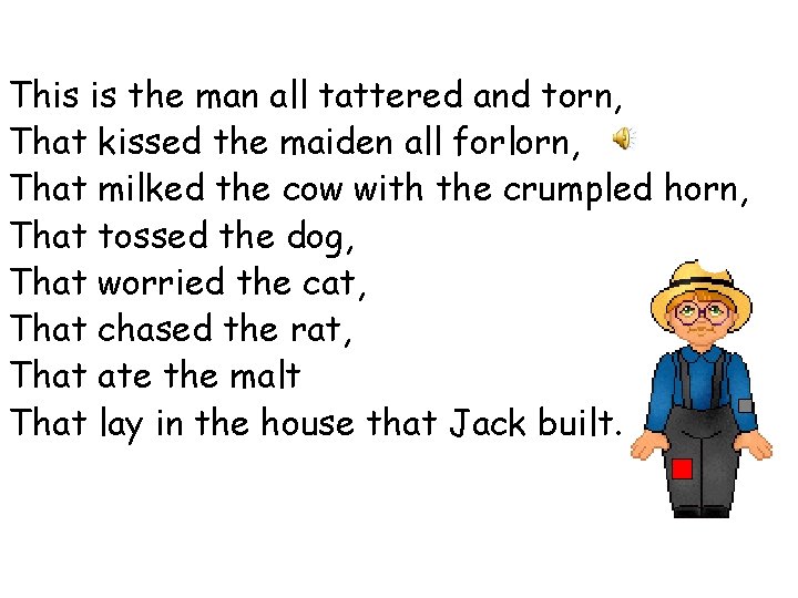 This is the man all tattered and torn, That kissed the maiden all forlorn,