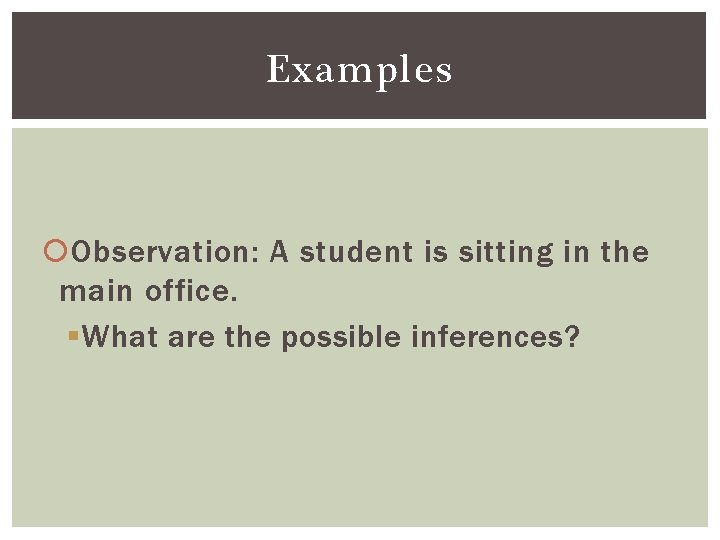Examples Observation: A student is sitting in the main office. § What are the
