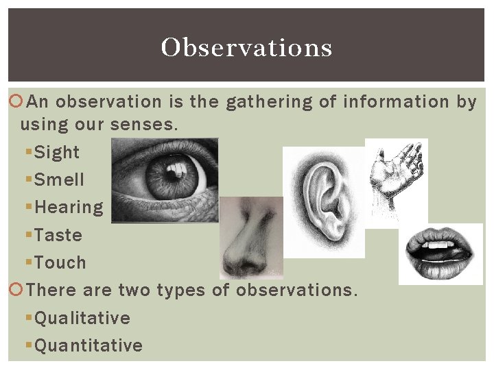 Observations An observation is the gathering of information by using our senses. § Sight