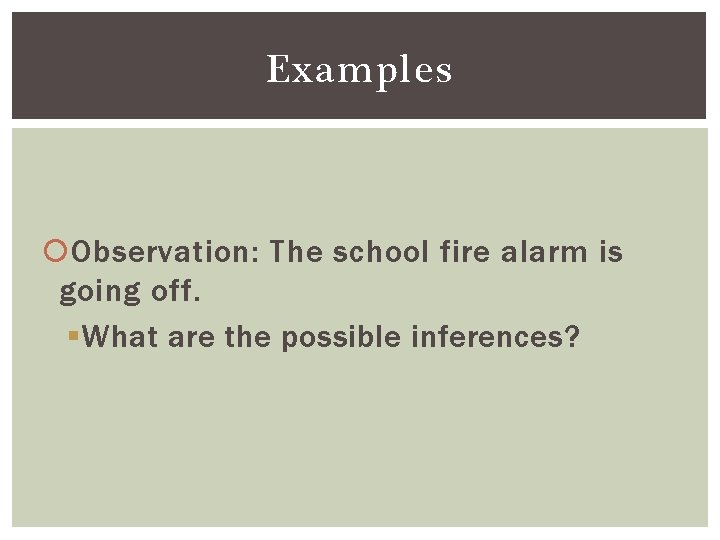 Examples Observation: The school fire alarm is going off. § What are the possible
