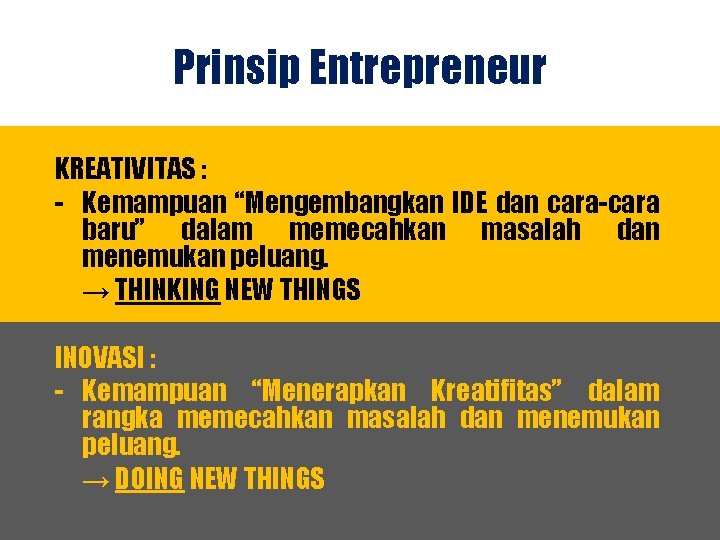 Prinsip Entrepreneur KREATIVITAS : - Kemampuan “Mengembangkan IDE dan cara-cara baru” dalam memecahkan masalah